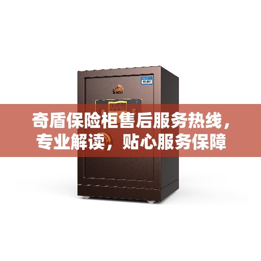 奇盾保险柜售后服务热线，专业解读，贴心服务保障