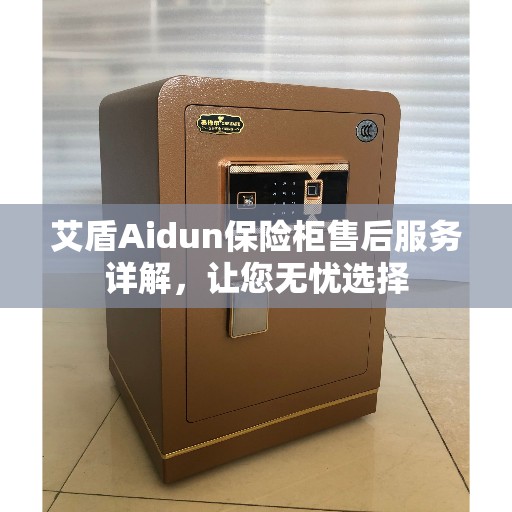 艾盾Aidun保险柜售后服务详解，让您无忧选择