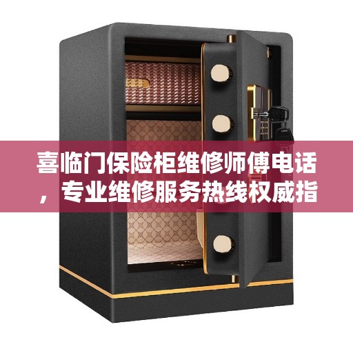 喜临门保险柜维修师傅电话，专业维修服务热线权威指南