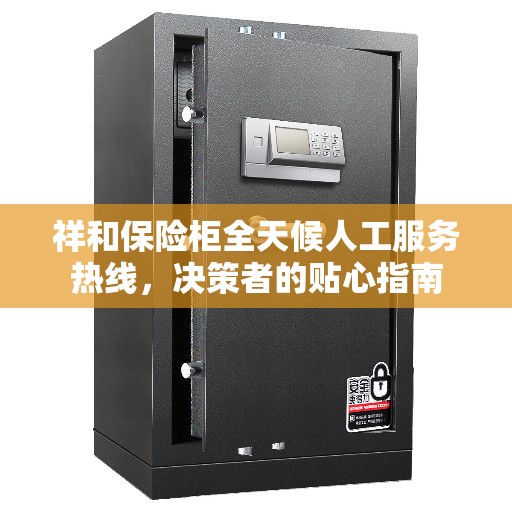 祥和保险柜全天候人工服务热线，决策者的贴心指南