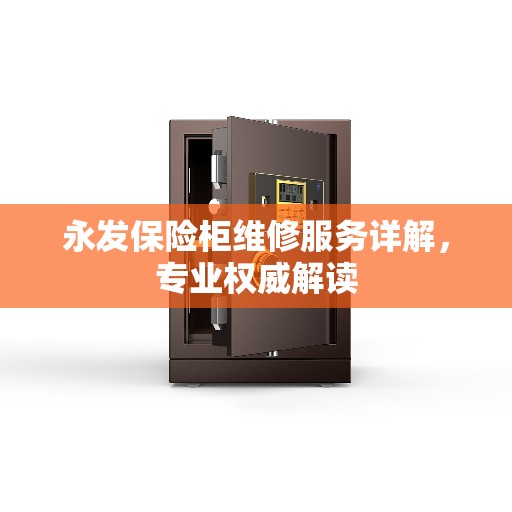 永发保险柜维修服务详解，专业权威解读