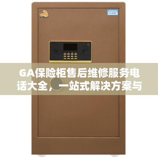 GA保险柜售后维修服务电话大全，一站式解决方案与全面攻略