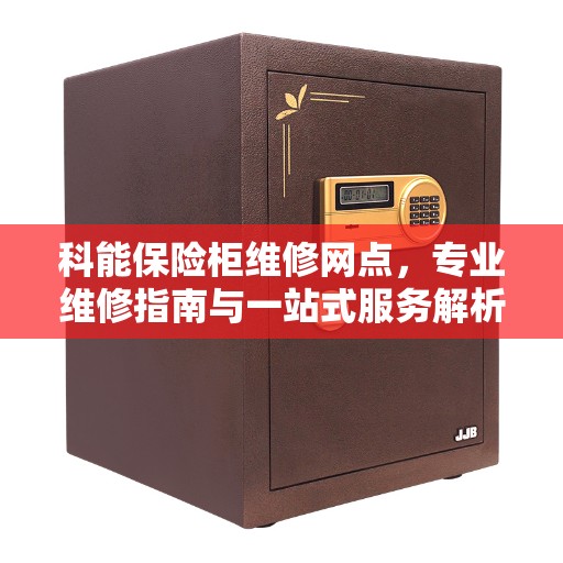 科能保险柜维修网点，专业维修指南与一站式服务解析