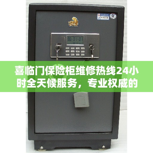 喜临门保险柜维修热线24小时全天候服务，专业权威的快速响应