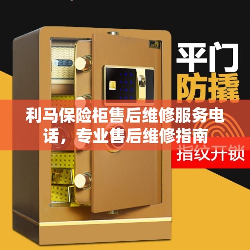 利马保险柜售后维修服务电话，专业售后维修指南