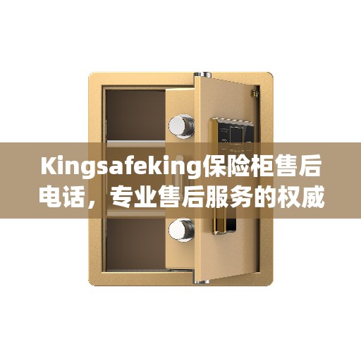 Kingsafeking保险柜售后电话，专业售后服务的权威指南