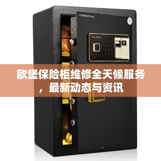 欧堡保险柜维修全天候服务，最新动态与资讯