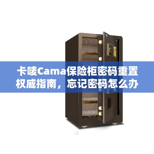 卡唛Cama保险柜密码重置权威指南，忘记密码怎么办？