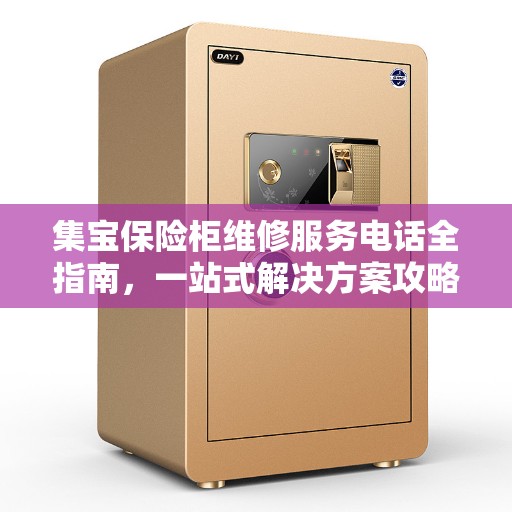 集宝保险柜维修服务电话全指南，一站式解决方案攻略
