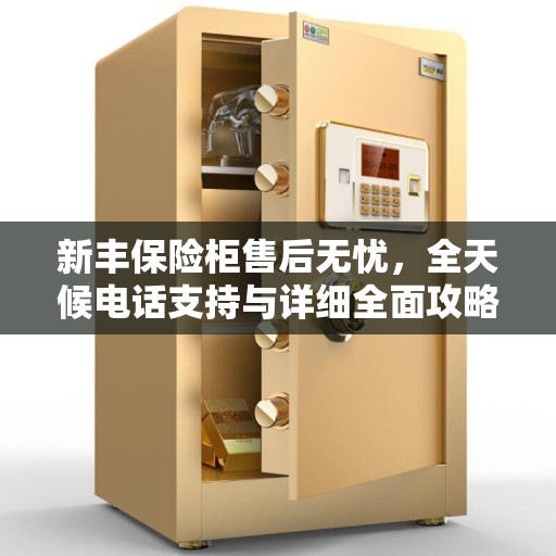 新丰保险柜售后无忧，全天候电话支持与详细全面攻略