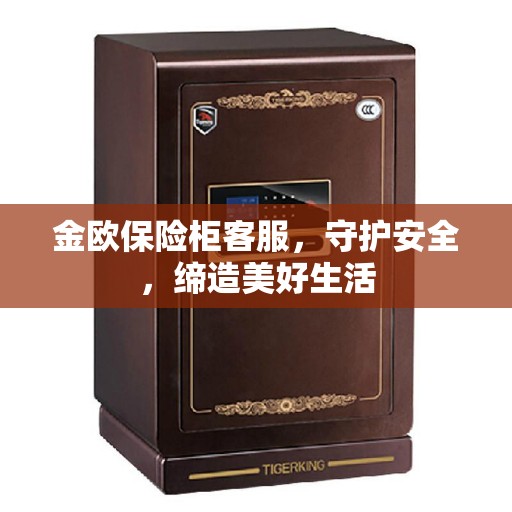 金欧保险柜客服，守护安全，缔造美好生活