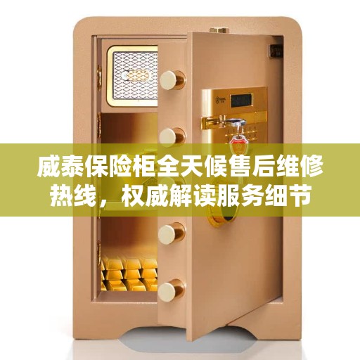威泰保险柜全天候售后维修热线，权威解读服务细节