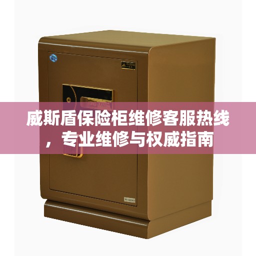 威斯盾保险柜维修客服热线，专业维修与权威指南
