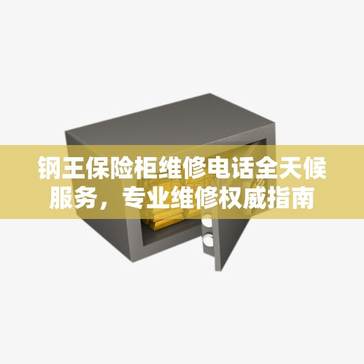 钢王保险柜维修电话全天候服务，专业维修权威指南