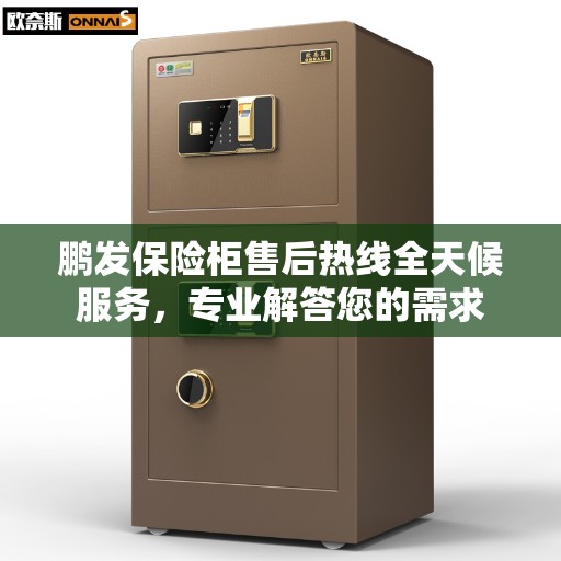 鹏发保险柜售后热线全天候服务，专业解答您的需求