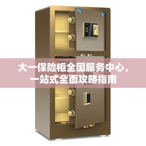 大一保险柜全国服务中心，一站式全面攻略指南
