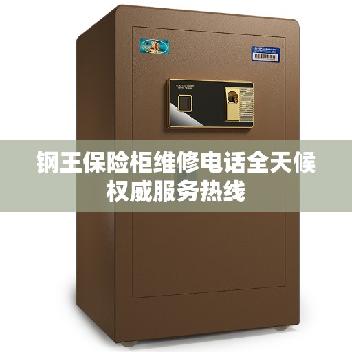 钢王保险柜维修电话全天候权威服务热线