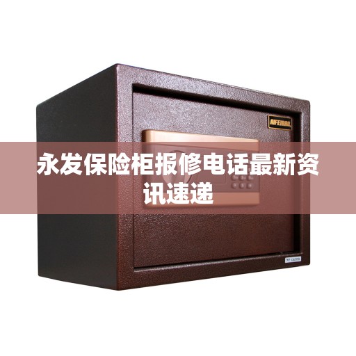 永发保险柜报修电话最新资讯速递