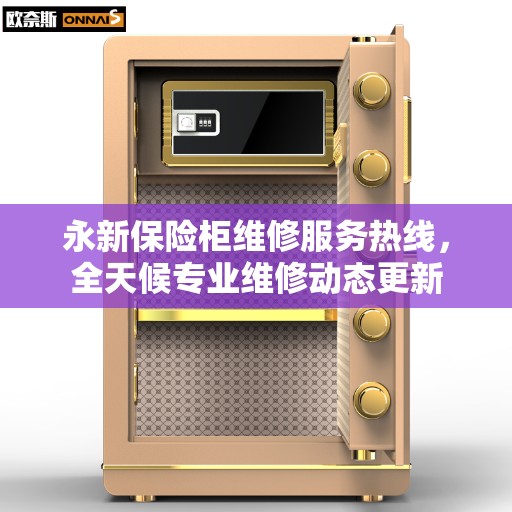 永新保险柜维修服务热线，全天候专业维修动态更新