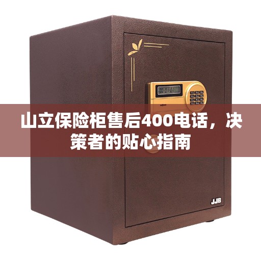 山立保险柜售后400电话，决策者的贴心指南