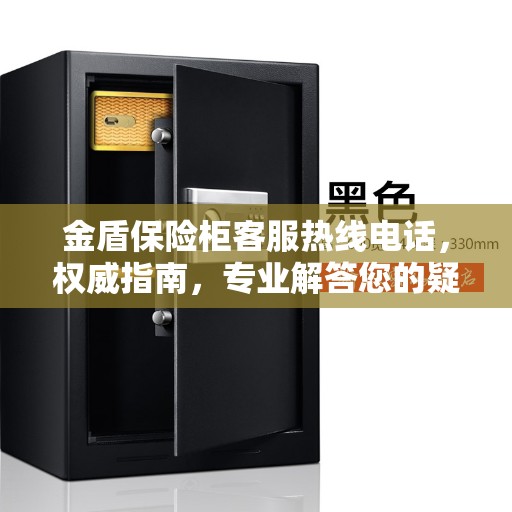 金盾保险柜客服热线电话，权威指南，专业解答您的疑问