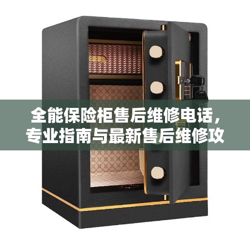 全能保险柜售后维修电话，专业指南与最新售后维修攻略