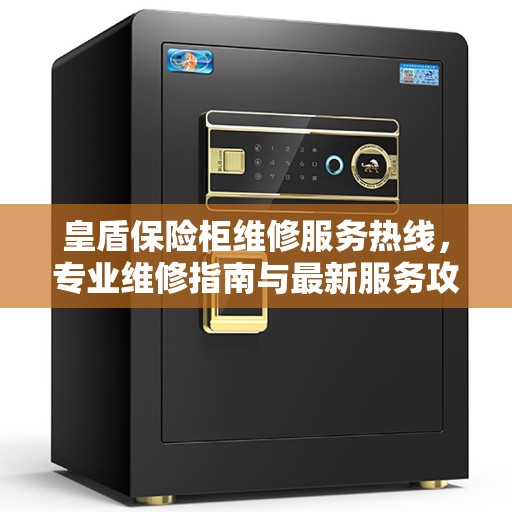 皇盾保险柜维修服务热线，专业维修指南与最新服务攻略