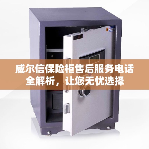 威尔信保险柜售后服务电话全解析，让您无忧选择