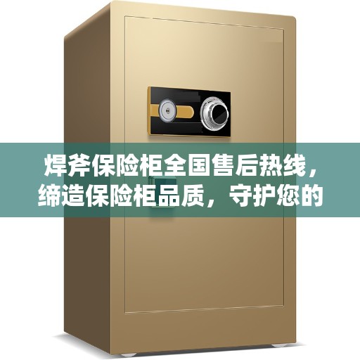 焊斧保险柜全国售后热线，缔造保险柜品质，守护您的美好生活