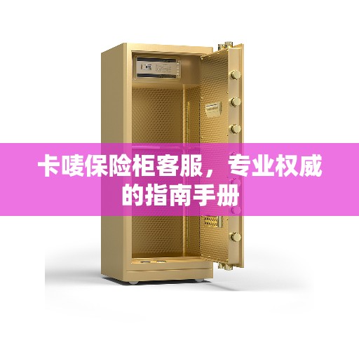 卡唛保险柜客服，专业权威的指南手册