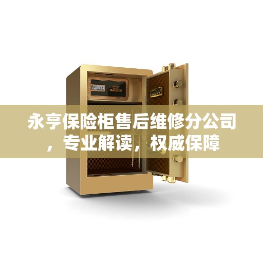 永亨保险柜售后维修分公司，专业解读，权威保障