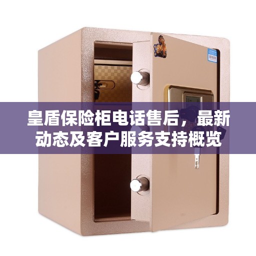 皇盾保险柜电话售后，最新动态及客户服务支持概览