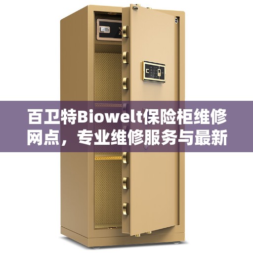 百卫特Biowelt保险柜维修网点，专业维修服务与最新资讯