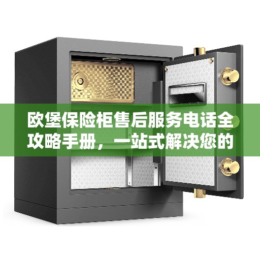 欧堡保险柜售后服务电话全攻略手册，一站式解决您的售后需求