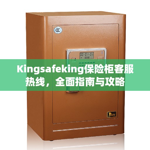 Kingsafeking保险柜客服热线，全面指南与攻略