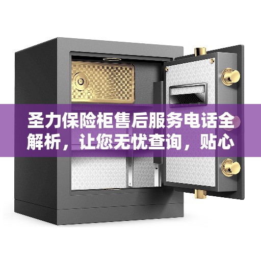 圣力保险柜售后服务电话全解析，让您无忧查询，贴心服务体验