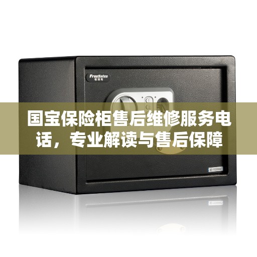 国宝保险柜售后维修服务电话，专业解读与售后保障