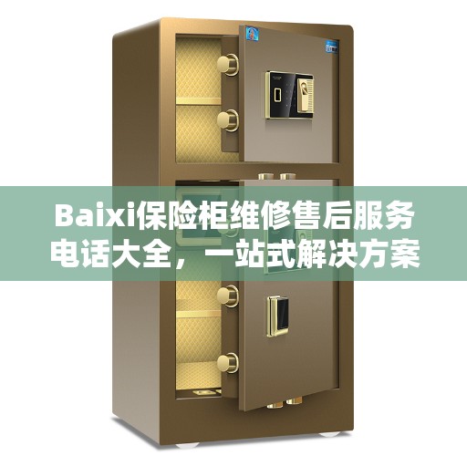 Baixi保险柜维修售后服务电话大全，一站式解决方案与全面指南