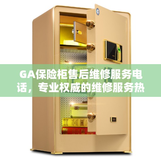 GA保险柜售后维修服务电话，专业权威的维修服务热线