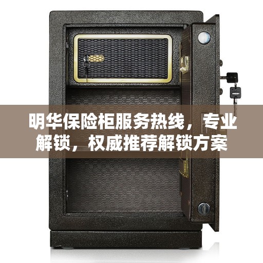 明华保险柜服务热线，专业解锁，权威推荐解锁方案