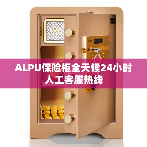 ALPU保险柜全天候24小时人工客服热线