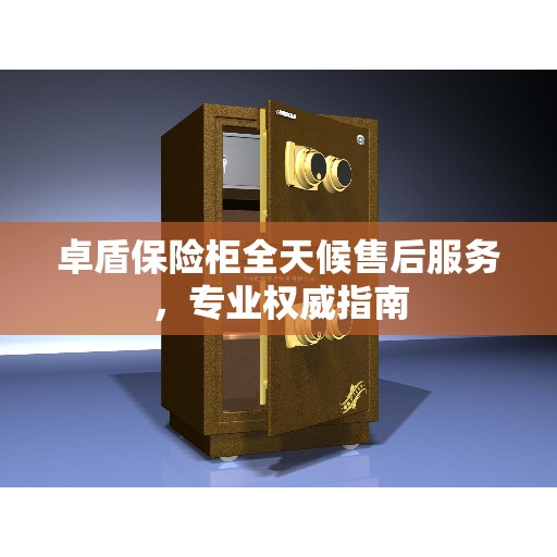 卓盾保险柜全天候售后服务，专业权威指南