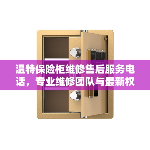 温特保险柜维修售后服务电话，专业维修团队与最新权威推荐热线