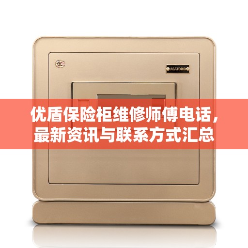 优盾保险柜维修师傅电话，最新资讯与联系方式汇总