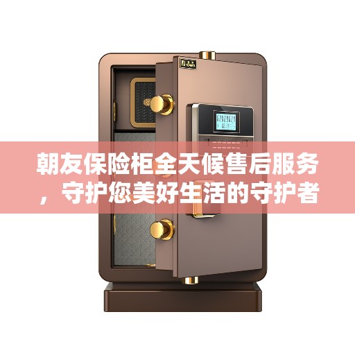朝友保险柜全天候售后服务，守护您美好生活的守护者