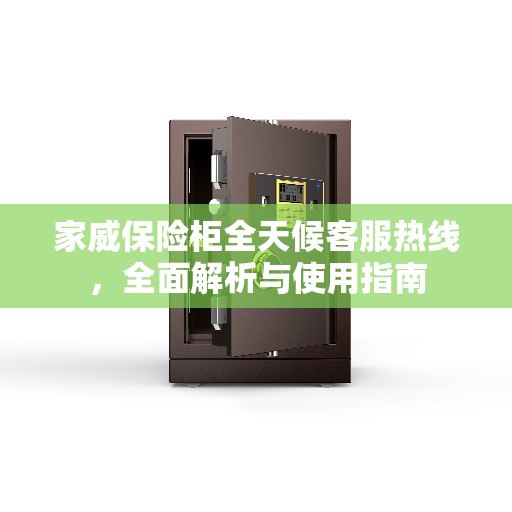 家威保险柜全天候客服热线，全面解析与使用指南