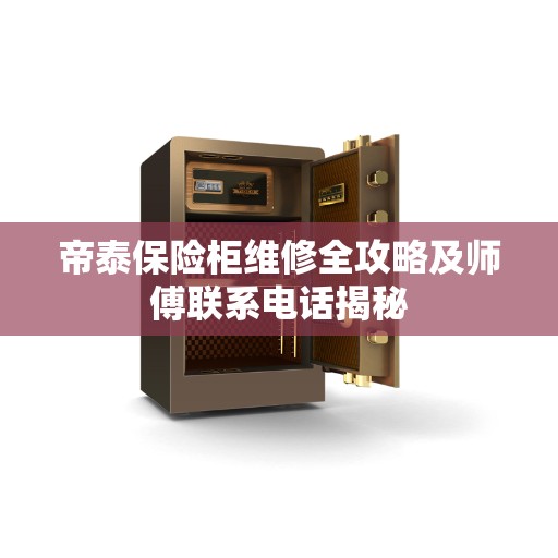 帝泰保险柜维修全攻略及师傅联系电话揭秘