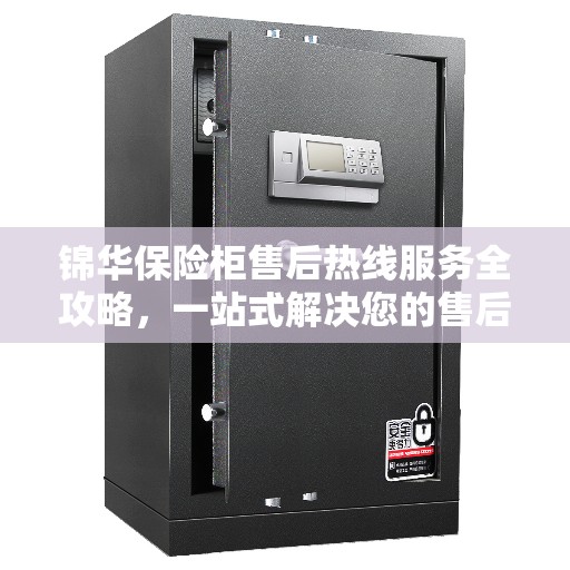 锦华保险柜售后热线服务全攻略，一站式解决您的售后需求