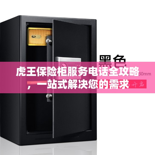 虎王保险柜服务电话全攻略，一站式解决您的需求