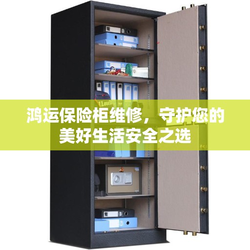 鸿运保险柜维修，守护您的美好生活安全之选